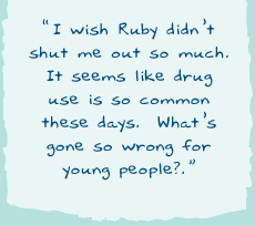 "I wish Ruby didnï¿½t shut me out so much. It seems like drug use is so common these days. Whatï¿½s gone so wrong for young people?"