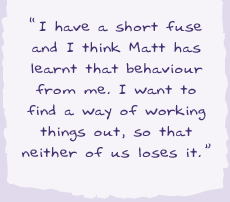 "I have a short fuse and I think Matt has learnt that behaviour from me. I want to find a way of working things out, so that neither of us loses."