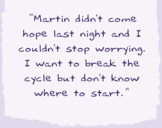 "Martin didn't come home last night and I can't let go of the worry. I want to break the cycle but I don't know where to start