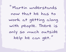 "Martin understands now that he has to work at getting along with people. There is only so much outside help he can get.