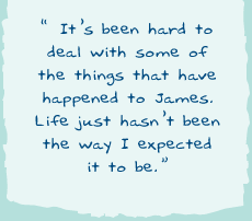 "It's been hard to deal with some of the things that have happened to James. Life just hasn't been the way I expected it to be."